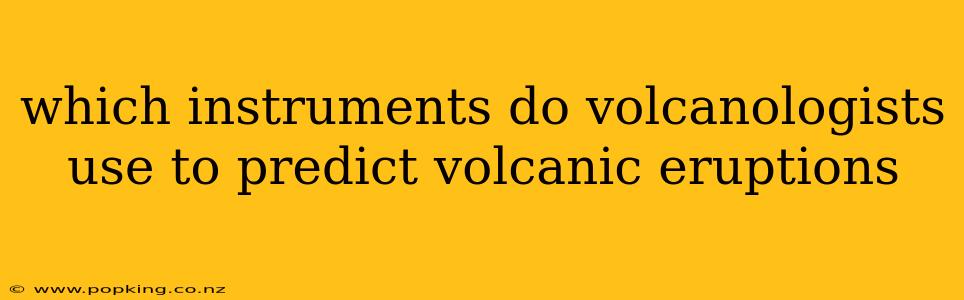 which instruments do volcanologists use to predict volcanic eruptions