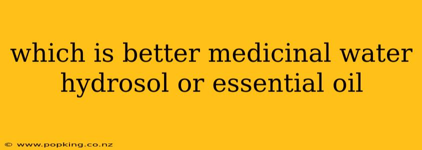 which is better medicinal water hydrosol or essential oil