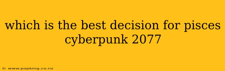 which is the best decision for pisces cyberpunk 2077