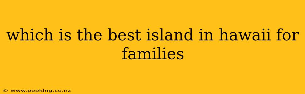 which is the best island in hawaii for families