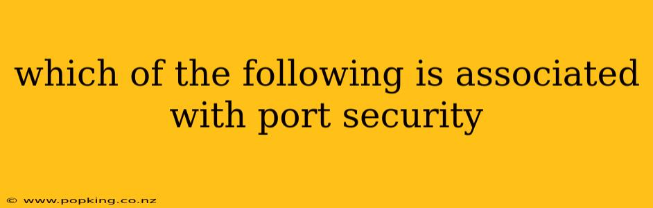 which of the following is associated with port security