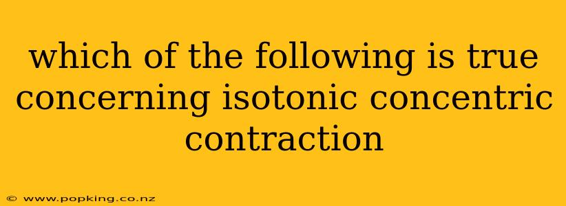 which of the following is true concerning isotonic concentric contraction