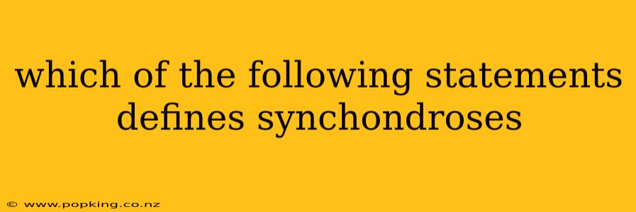 which of the following statements defines synchondroses