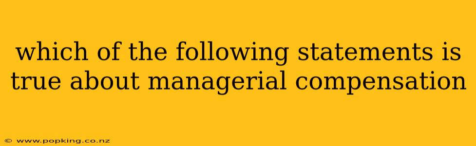 which of the following statements is true about managerial compensation