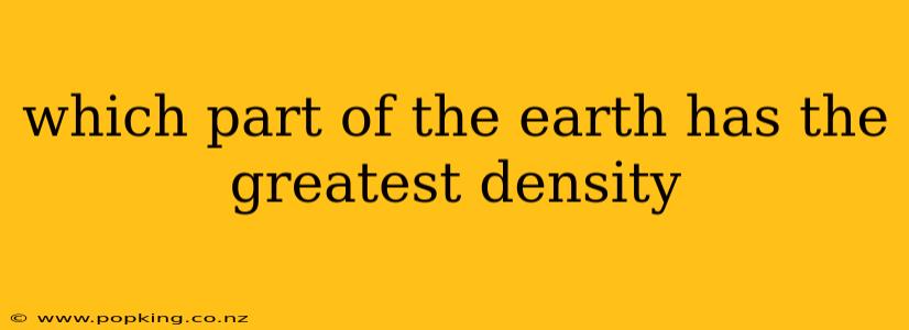 which part of the earth has the greatest density