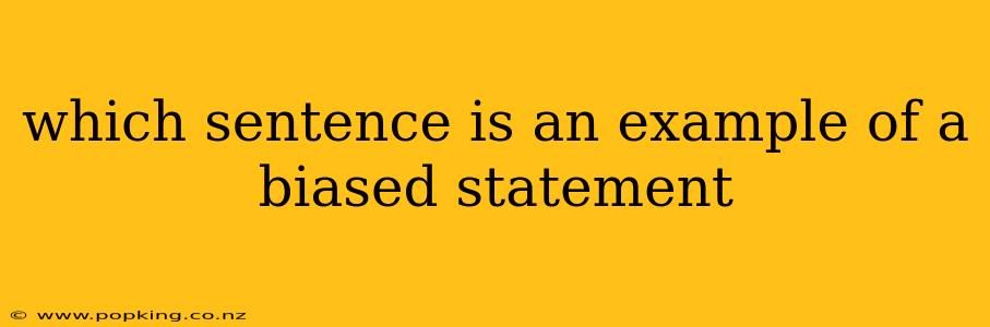 which sentence is an example of a biased statement