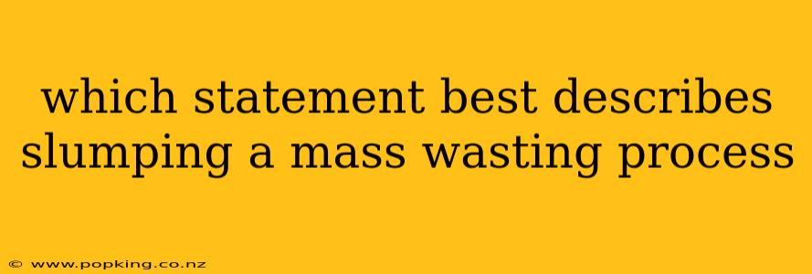 which statement best describes slumping a mass wasting process