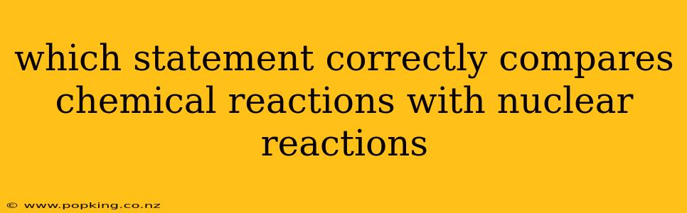 which statement correctly compares chemical reactions with nuclear reactions