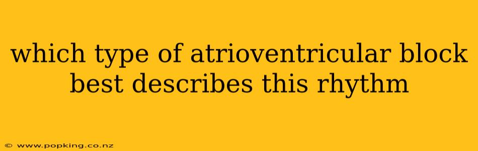 which type of atrioventricular block best describes this rhythm