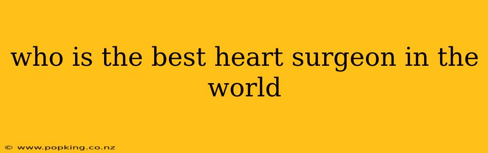 who is the best heart surgeon in the world