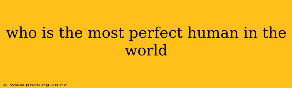 who is the most perfect human in the world