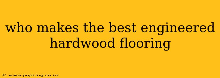 who makes the best engineered hardwood flooring