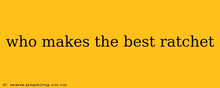 who makes the best ratchet