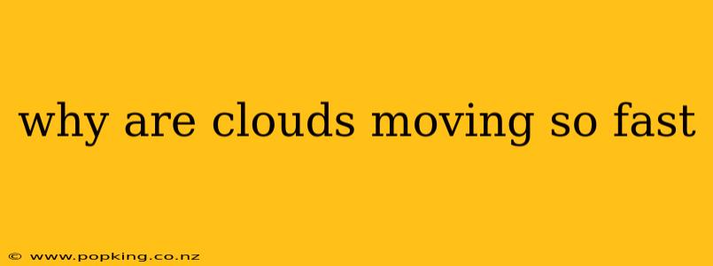 why are clouds moving so fast