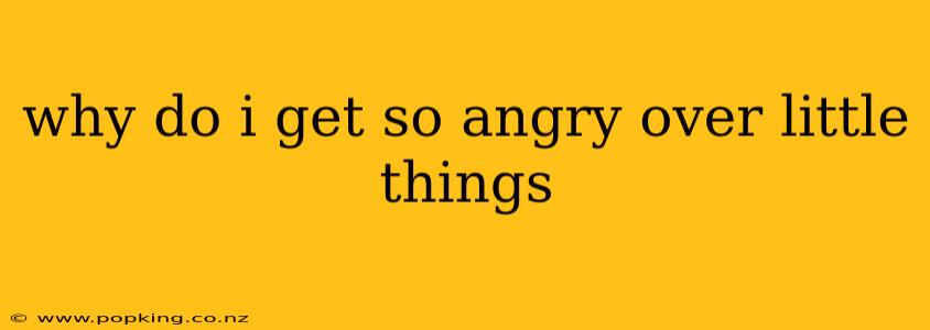 why do i get so angry over little things