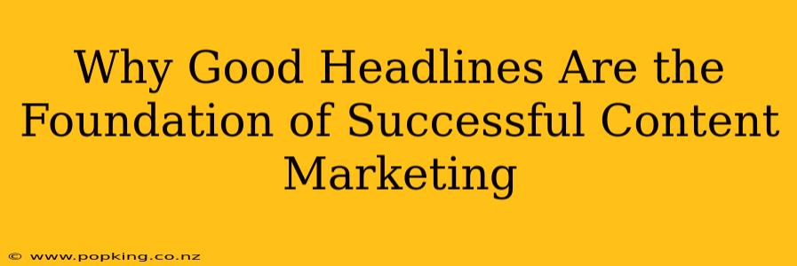 Why Good Headlines Are the Foundation of Successful Content Marketing