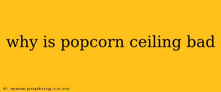 why is popcorn ceiling bad