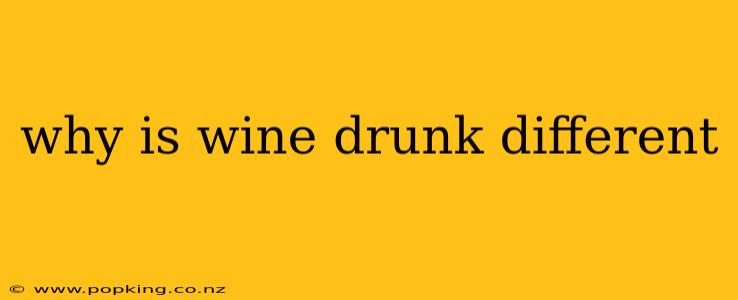 why is wine drunk different
