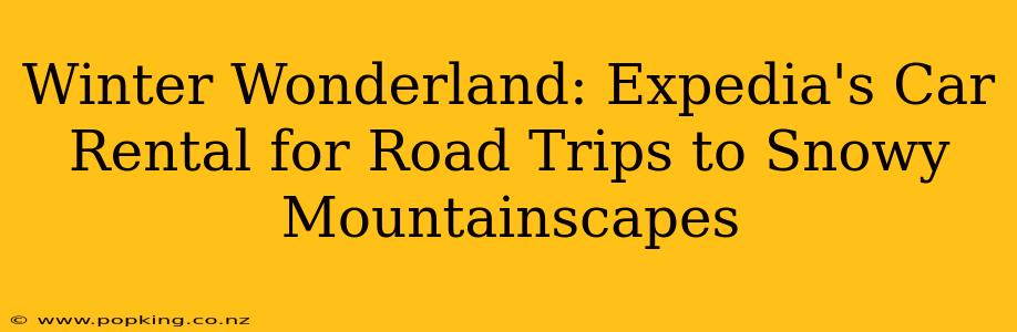 Winter Wonderland: Expedia's Car Rental for Road Trips to Snowy Mountainscapes