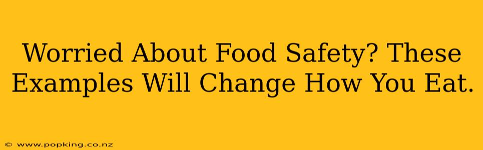 Worried About Food Safety? These Examples Will Change How You Eat.