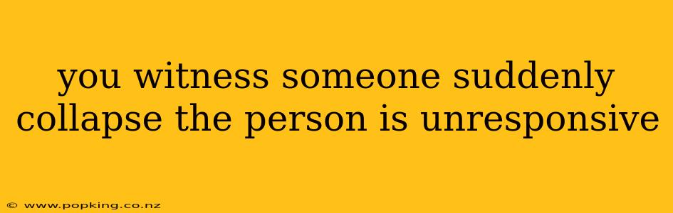you witness someone suddenly collapse the person is unresponsive