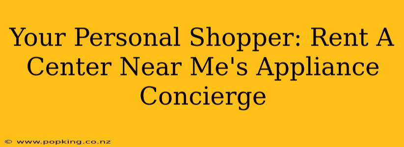 Your Personal Shopper: Rent A Center Near Me's Appliance Concierge